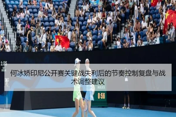 何冰娇印尼公开赛关键战失利后的节奏控制复盘与战术调整建议