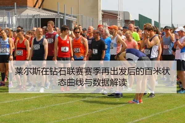 莱尔斯在钻石联赛赛季再出发后的百米状态曲线与数据解读