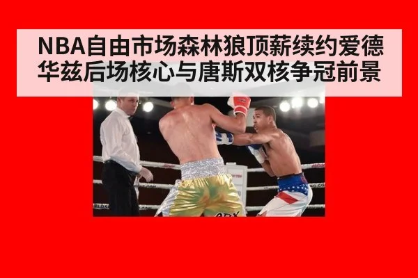 NBA自由市场森林狼顶薪续约爱德华兹后场核心与唐斯双核争冠前景